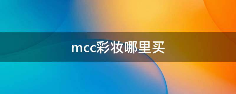 mcc彩妆哪里买 mcc彩妆为什么那么贵