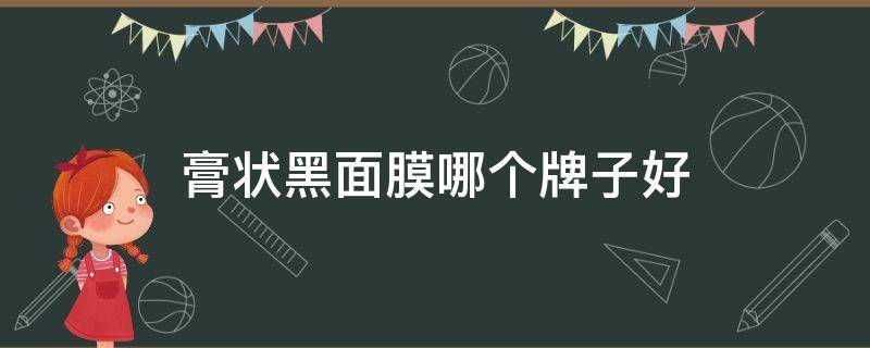 膏状黑面膜哪个牌子好 膏状黑面膜哪个牌子好点