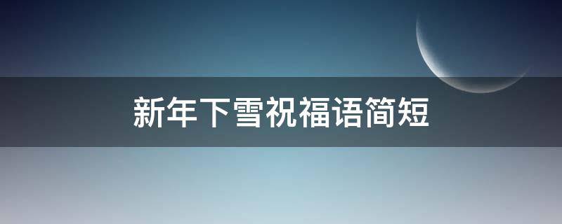 新年下雪祝福语简短 新年下雪祝福语 简短