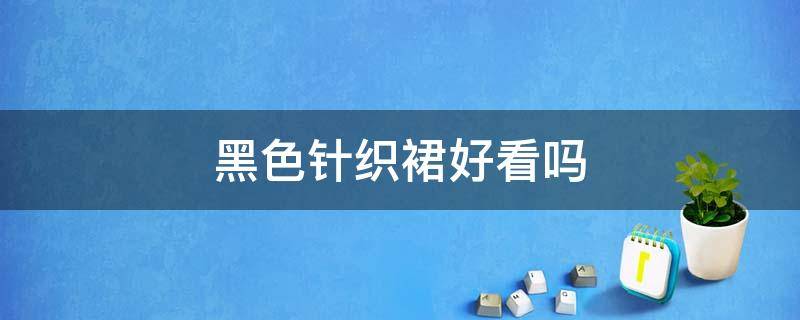 黑色针织裙好看吗 黑色针织裙好看吗女