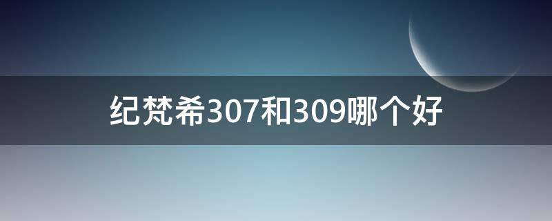 纪梵希307和309哪个好 纪梵希307和纪梵希306哪个好