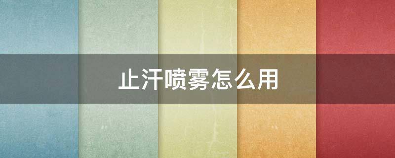 止汗喷雾怎么用 止汗喷雾的原理
