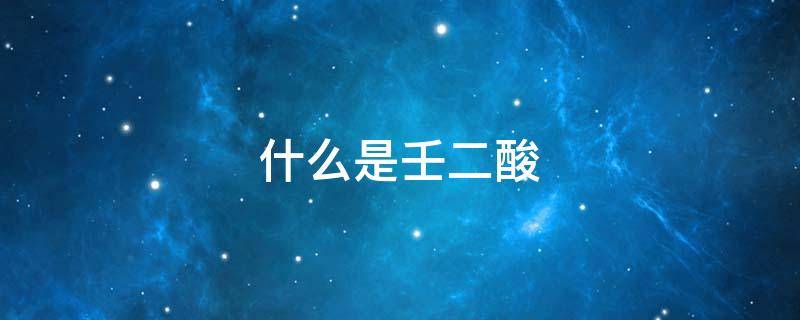 什么是壬二酸（壬二酸的原理）