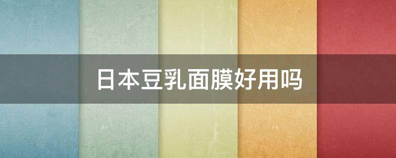 日本豆乳面膜好用吗（日本豆乳面膜好用吗女生）