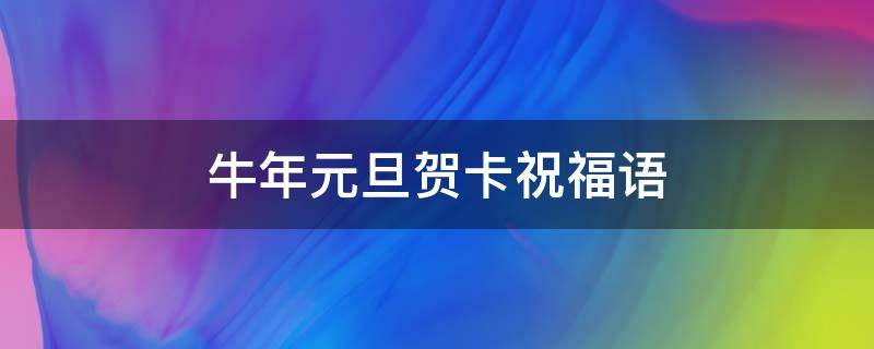 牛年元旦贺卡祝福语（牛年元旦贺卡内容祝福语）