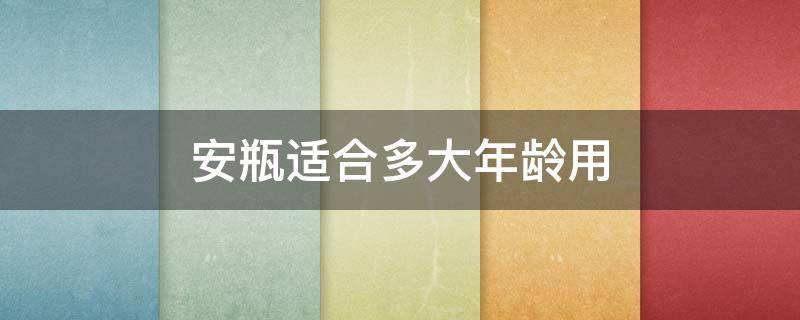 安瓶适合多大年龄用 小安瓶的正确使用方法