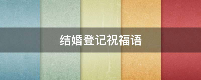 结婚登记祝福语 结婚登记祝福语简单句