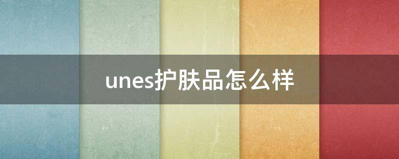 unes护肤品怎么样 unny护肤品怎么样