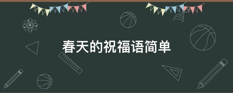 春天的祝福语简单（春天的祝福语简单短句）