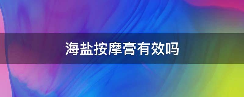 海盐按摩膏有效吗 海盐按摩膏有效吗怎么用