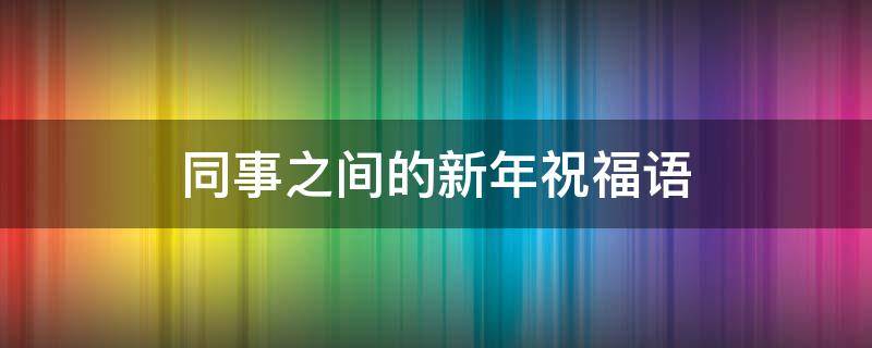 同事之间的新年祝福语