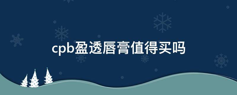 cpb盈透唇膏值得买吗（cpb盈透唇膏试色）