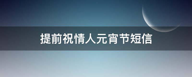 提前祝情人元宵节短信 提前祝情人元宵节短信怎么发