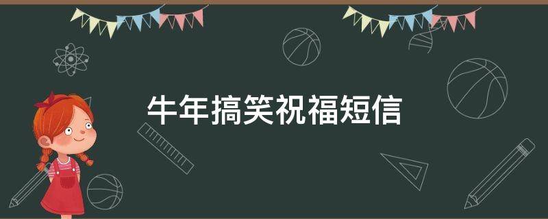 牛年搞笑祝福短信 牛年搞笑祝福短信怎么写