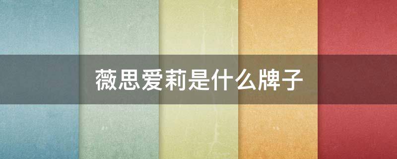 薇思爱莉是什么牌子（薇思爱莉护肤品）