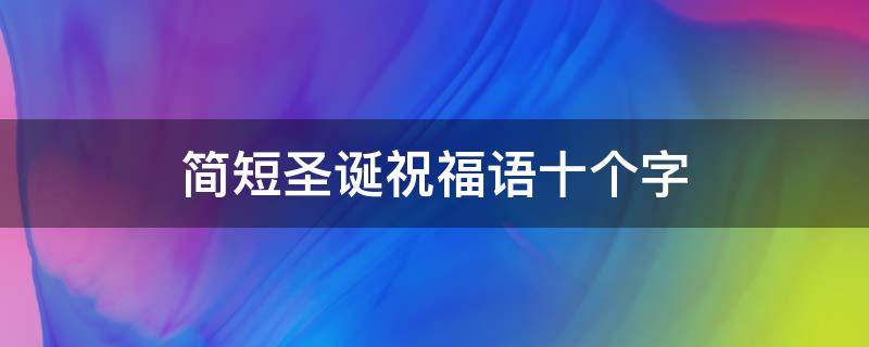 简短圣诞祝福语十个字 简短圣诞祝福语十个字左右