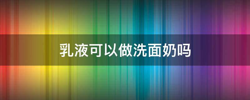 乳液可以做洗面奶吗（乳液可以当面霜吗）