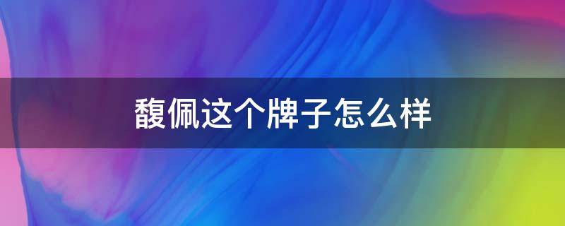 馥佩这个牌子怎么样 馥佩这个牌子怎么样知乎