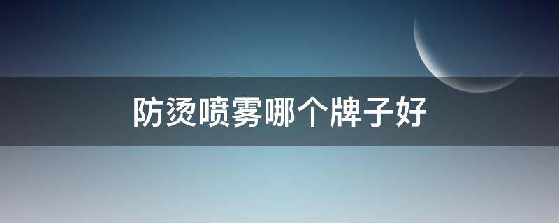 防烫喷雾哪个牌子好 防烫喷雾哪个牌子好