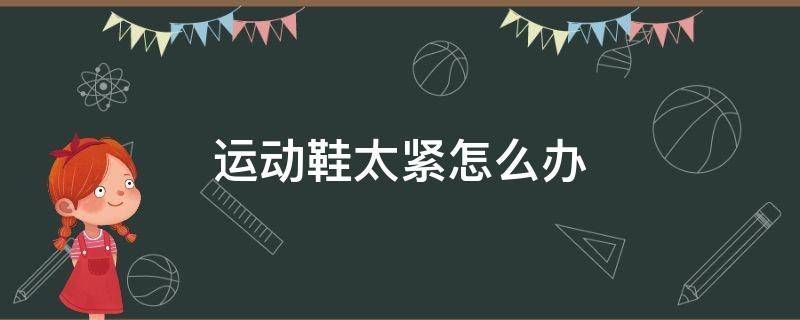 运动鞋太紧怎么办 运动鞋太紧怎么办会变松一点