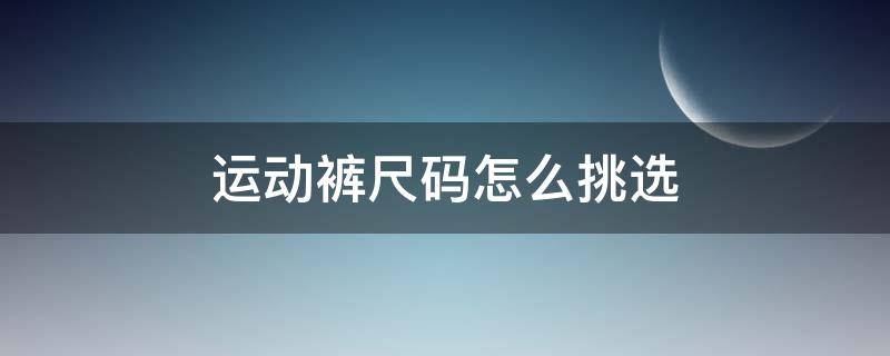 运动裤尺码怎么挑选 运动裤的码数怎么选