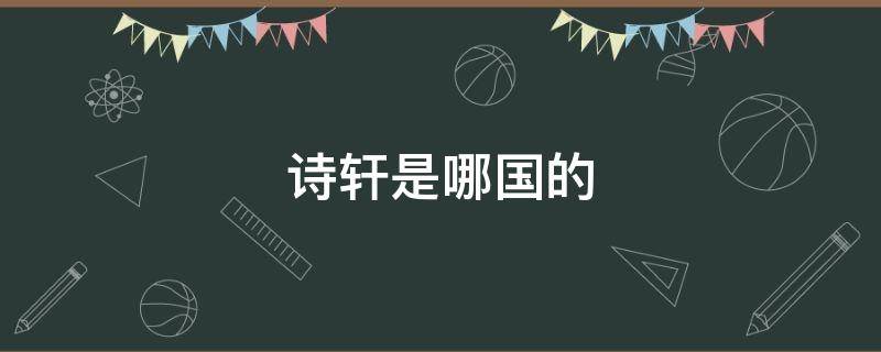 诗轩是哪国的 诗轩是哪国的品牌啊