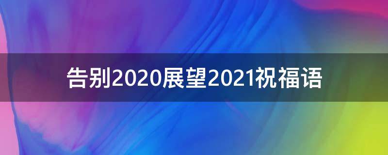告别2021展望2021祝福语（告别2020展望2021精辟句子）