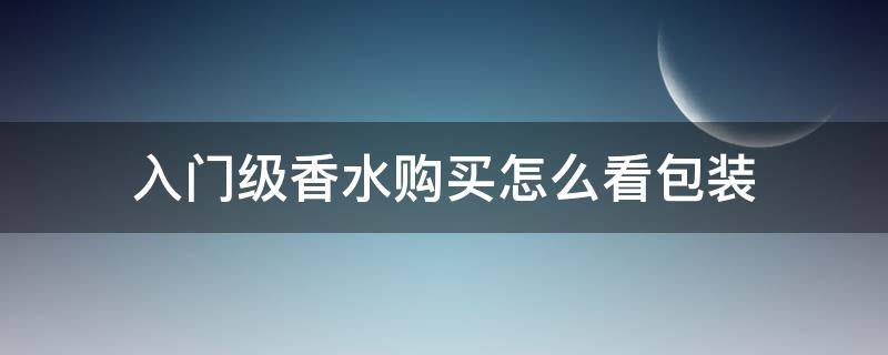入门级香水购买怎么看包装 香水怎么看保质期