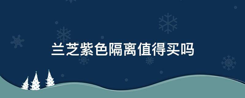 兰芝紫色隔离值得买吗 兰芝紫色隔离好不好