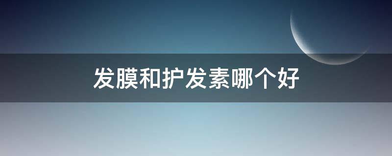 发膜和护发素哪个好 发膜和护发素哪个好?