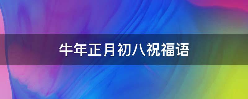 牛年正月初八祝福语 2021年牛年正月初八祝福图片