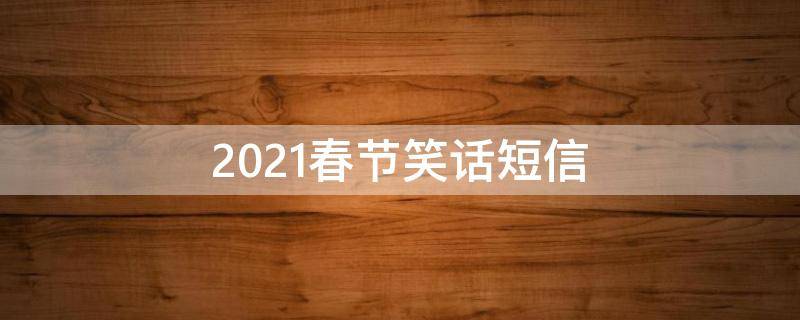 2021春节笑话短信（春节笑话段子）