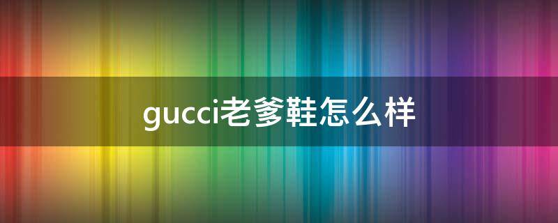 gucci老爹鞋怎么样（gucci老爹鞋哪个图案好看）