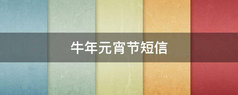 牛年元宵节短信 牛年元宵节祝福短信