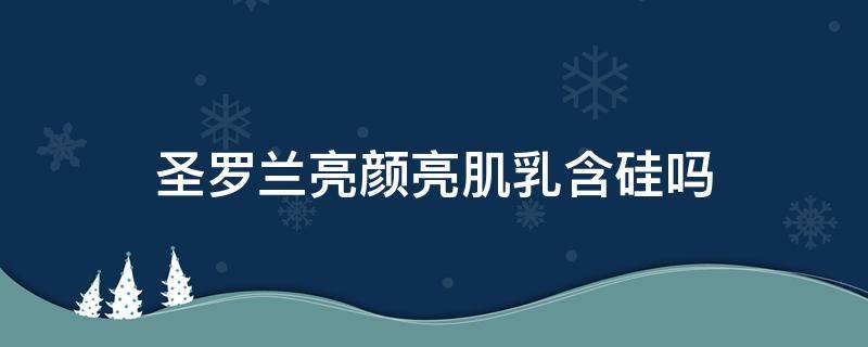 圣罗兰亮颜亮肌乳含硅吗（圣罗兰的亮肌乳能当隔离用吗）