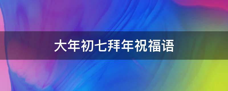 大年初七拜年祝福语 大年初七拜年祝福语动态图片