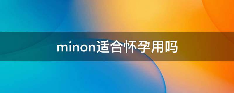 minon适合怀孕用吗（imforme孕妇能用吗）