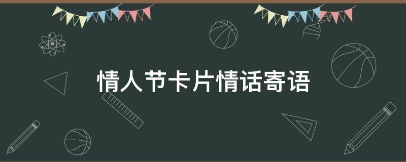情人节卡片情话寄语（情人节卡片情话寄语老婆）