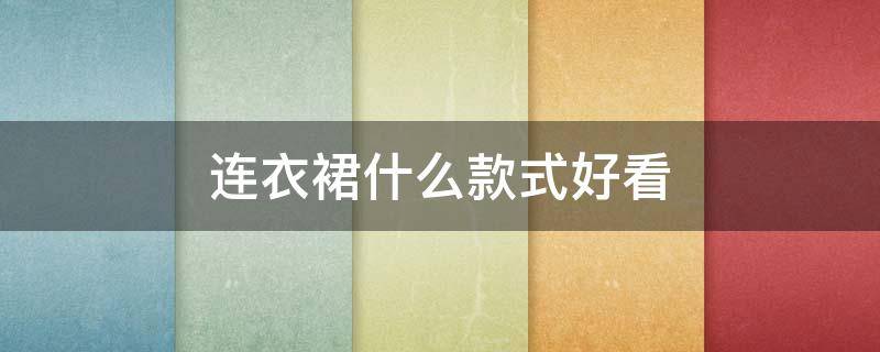 连衣裙什么款式好看（连衣裙哪种款式）