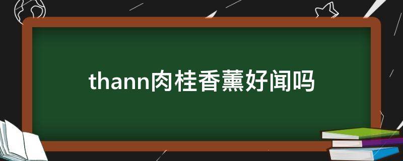 thann肉桂香薰好闻吗 做肉桂香薰的技术要点