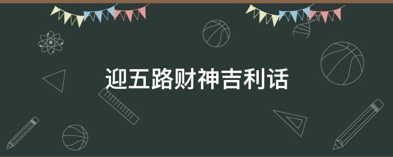 迎五路财神吉利话（迎五路财神语）
