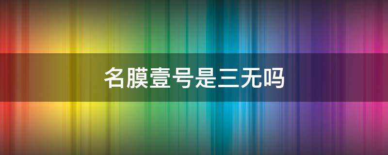 名膜壹号是三无吗（名膜壹号好吗）