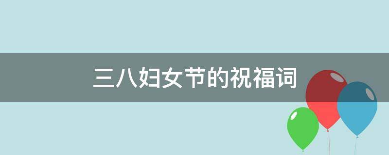 三八妇女节的祝福词（三八妇女节的祝福词语词句）