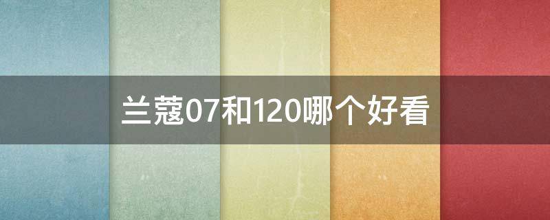 兰蔻07和120哪个好看（兰蔻 07）