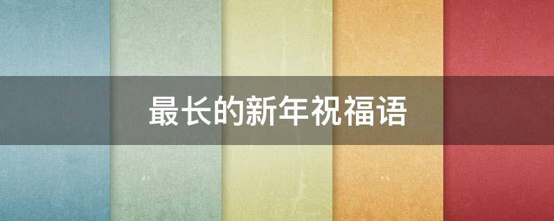 最长的新年祝福语 最长的新年祝福语2023