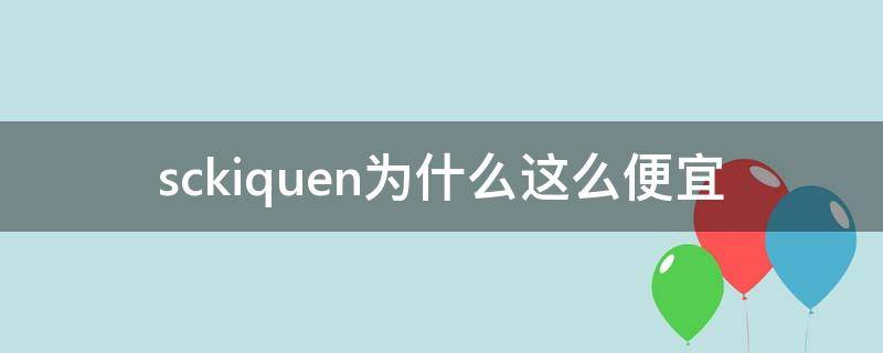 sckiquen为什么这么便宜