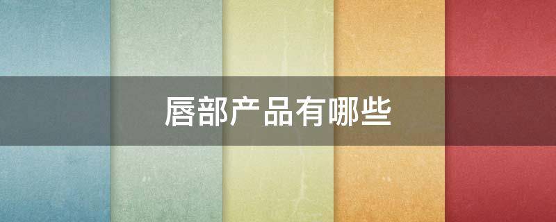 唇部产品有哪些 唇部用品有哪些