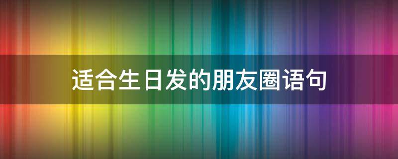 适合生日发的朋友圈语句 适合生日发的短句朋友圈