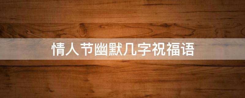 情人节幽默几字祝福语 情人节幽默几字祝福语简短