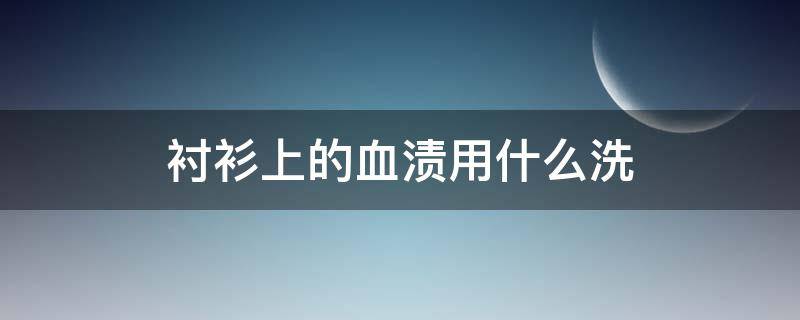 衬衫上的血渍用什么洗（衬衫上的血渍时间长了怎么去除）